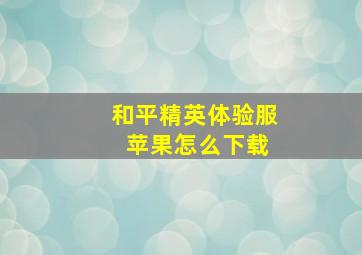 和平精英体验服 苹果怎么下载